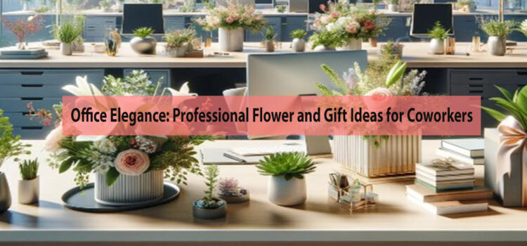 Office Elegance: Professional Flower and Gift Ideas for Coworkers